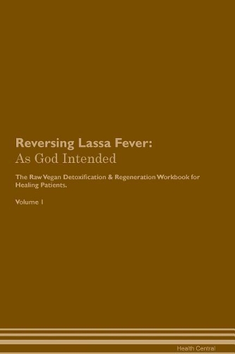 Reversing Lassa Fever: As God Intended The Raw Vegan Plant-Based Detoxification & Regeneration Workbook for Healing Patients. Volume 1
