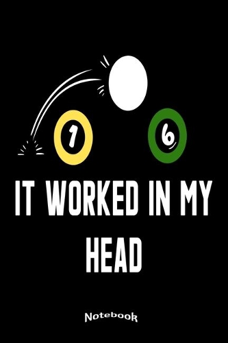 It Worked In My Head: Notebook, Diary or Journal Gift for Pool Billiards and Snooker Players, Fans and Lovers who like Funny Billiards Quotes, Slogans and Sayings with 12