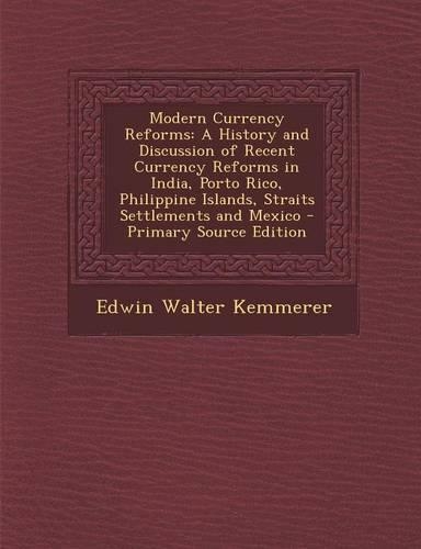 Modern Currency Reforms: A History and Discussion of Recent Currency Reforms in India, Porto Rico, Philippine Islands, Straits Settlements and