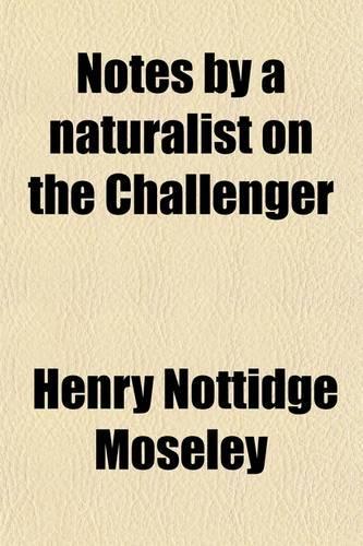 Notes by a Naturalist on the Challenger; An Account of Various Observations Made During the Voyage of H.M.S. Challenger Round the World in the Years 1872-1876