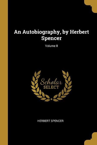 An Autobiography, by Herbert Spencer; Volume II