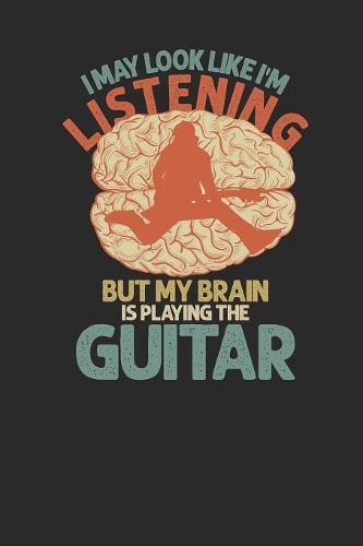 I May Look Like I'm Listening But My Brain Is Playing The Guitar