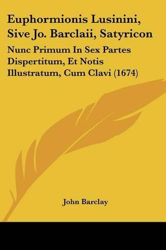 Euphormionis Lusinini, Sive Jo. Barclaii, Satyricon: Nunc Primum In Sex Partes Dispertitum, Et Notis Illustratum, Cum Clavi (1674)