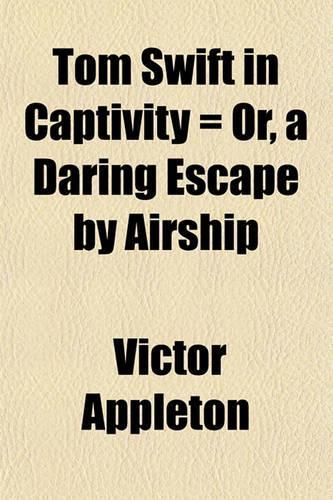 Tom Swift in Captivity = Or, a Daring Escape by Airship