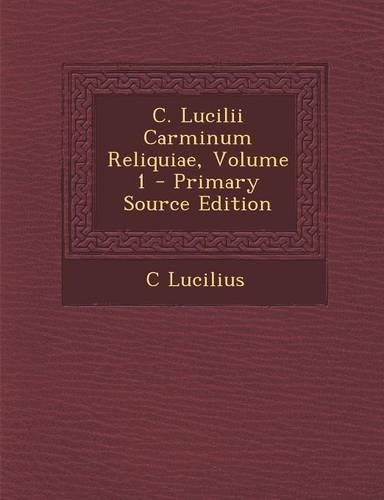 C. Lucilii Carminum Reliquiae, Volume 1 - Primary Source Edition