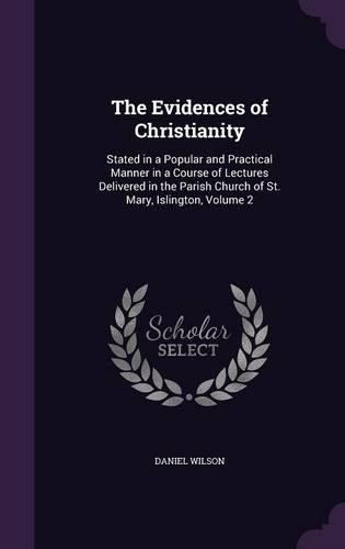 The Evidences of Christianity: Stated in a Popular and Practical Manner in a Course of Lectures Delivered in the Parish Church of St. Mary, Islington, Volume 2