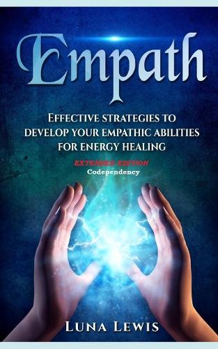Empath: Effective strategies to develop your empathic abilities for energy healing - EXTENDED EDITION - Codependency