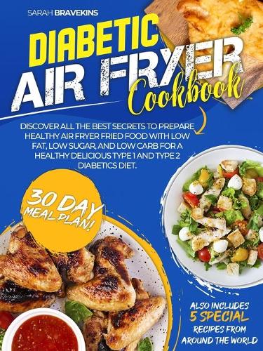 Diabetic Air Fryer Cookbook: Discover The Best Secrets To Prepare Delicious Air Fryer Fried Food With Low Fat And Low Sugar for A Healthy Type 1 and Type 2 Diabetics Diet