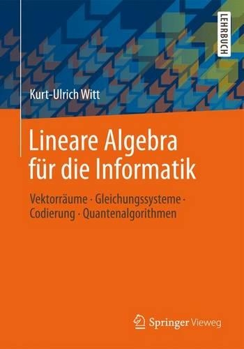 Lineare Algebra für die Informatik: Vektorräume, Gleichungssysteme, Codierung, Quantenalgorithmen