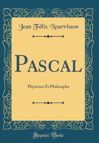 Pascal: Physicien Et Philosophe (Classic Reprint)