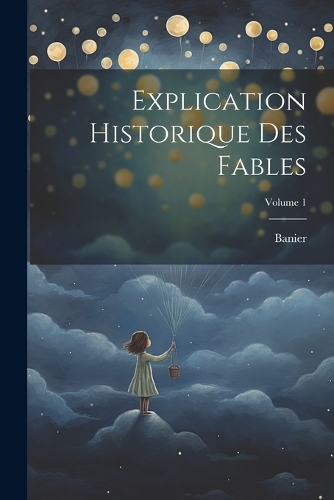 Explication Historique Des Fables; Volume 1