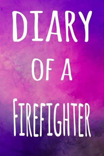 Diary of a Firefighter: The perfect gift for the professional in your life - 119 page lined journal
