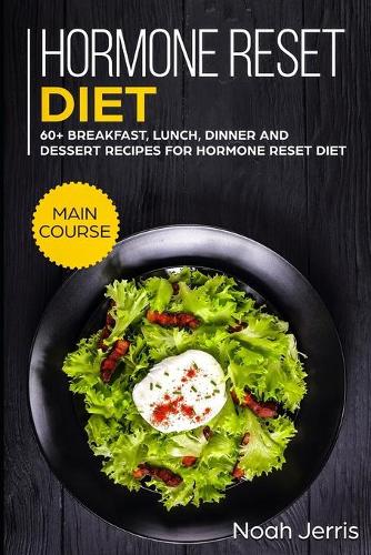 Hormone Reset Diet: MAIN COURSE - 60+ Breakfast, Lunch, Dinner and Dessert Recipes for Hormone Reset Diet