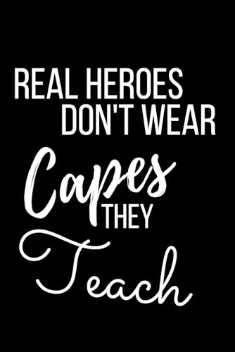 Real Heroes Don't Wear Capes They Teach: Blank Lined Appreciation Journal Notebook for Teachers, Coworkers, Colleagues and Friends - Black Matte Covered (A Gift for Educators)