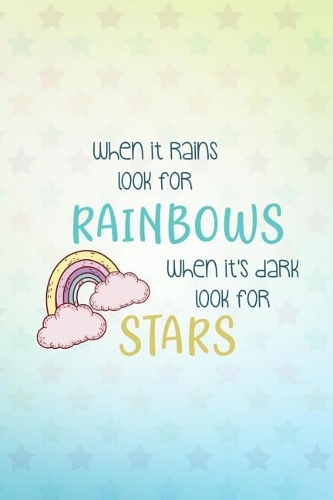 When It Rains Look for Rainbows When It's Dark Look for Stars: Blank Lined Notebook Journal Diary Composition Notepad 120 Pages 6x9 Paperback ( Rainbow )