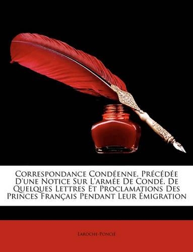 Correspondance Condenne, Prcde D'Une Notice Sur L'Arme de Cond, de Quelques Lettres Et Proclamations Des Princes Francaise Pendant Leur Migration