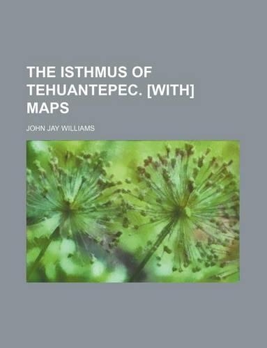 The Isthmus of Tehuantepec. [With] Maps