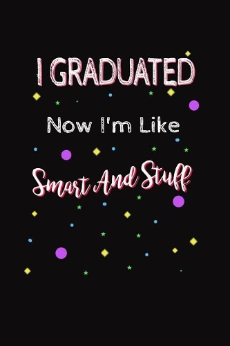I Graduated Now I'm Like Smart And Stuff: High School College Universty Graduation Funny Writing Journal Lined, Diary, Notebook