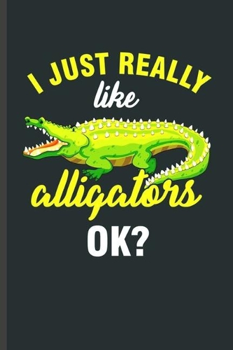 I just Really like Alligators Ok?