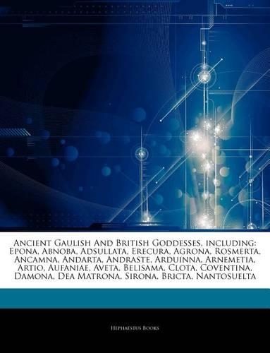 Articles on Ancient Gaulish and British Goddesses, Including: Epona, Abnoba, Adsullata, Erecura, Agrona, Rosmerta, Ancamna, Andarta, Andraste, Arduinna, Arnemetia, Artio, Aufaniae, Aveta, Belisama, Clota, Coven