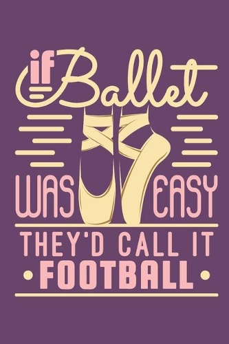 If Ballet Was Easy They'd Call It Football: Ballet Dancer Journal, Blank Paperback Notebook to write in, Ballet Gift, 150 pages, college ruled