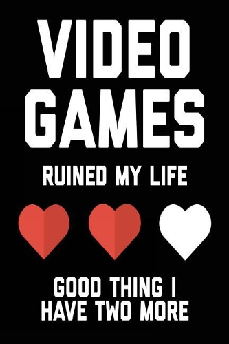 Video Games Ruined My Life Good Thing I Have Two More: Video Games Blank Notebook; Journal; Diary (6 X 9 Inches, 100 Pages)