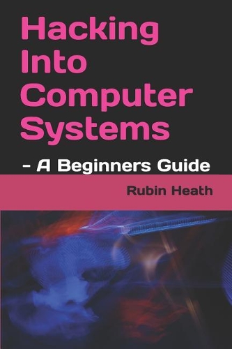Hacking Into Computer Systems: - A Beginners Guide