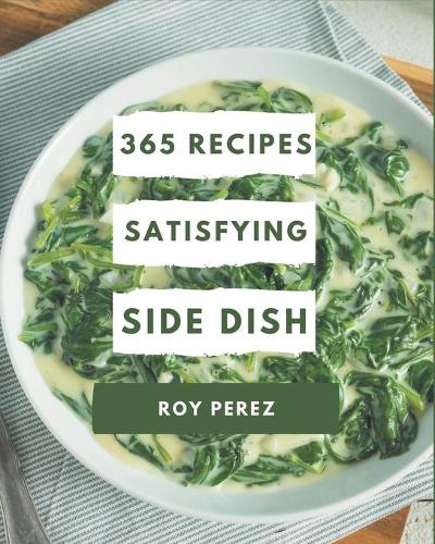 365 Satisfying Side Dish Recipes: A Side Dish Cookbook from the Heart!