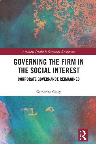 Governing the Firm in the Social Interest: Corporate Governance Reimagined(Routledge Studies in Corporate Governance)