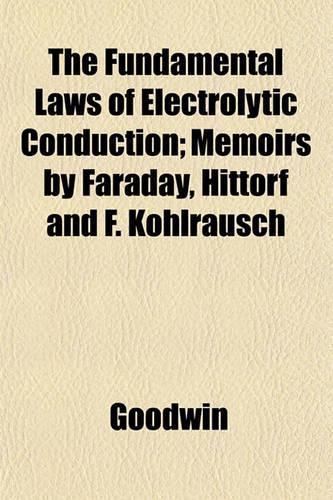 The Fundamental Laws of Electrolytic Conduction; Memoirs by Faraday, Hittorf and F. Kohlrausch
