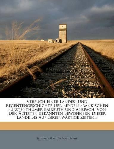 Versuch Einer Landes- Und Regentengeschichte Der Beyden Fränkischen Fürstenthümer Baireuth Und Anspach
