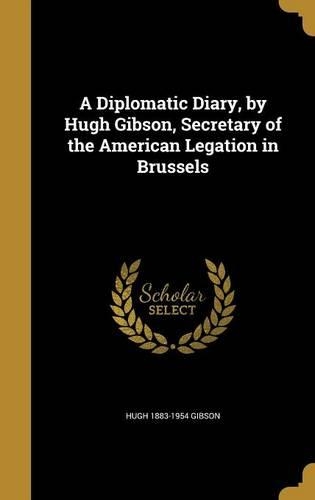 A Diplomatic Diary, by Hugh Gibson, Secretary of the American Legation in Brussels