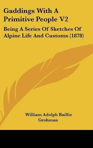 Gaddings with a Primitive People V2: Being a Series of Sketches of Alpine Life and Customs (1878)