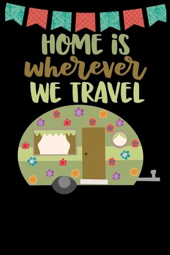 Home Is Wherever We Travel: Great book to keep notes from your camping trips and adventures or to use as an everyday notebook, planner or journal featuring a cute green and bro