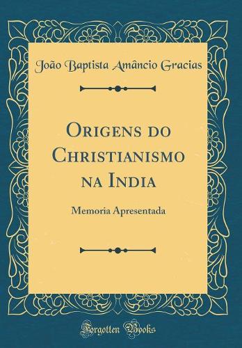 Origens do Christianismo na India: Memoria Apresentada (Classic Reprint)