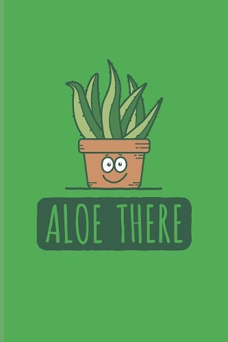 Aloe There: Funny Cactus Pun Journal - Notebook - Workbook For Floriculture, Horticulture, Landscaping, Zen Garden & Organic Botany Fans - 6x9 - 100 Blank Lined