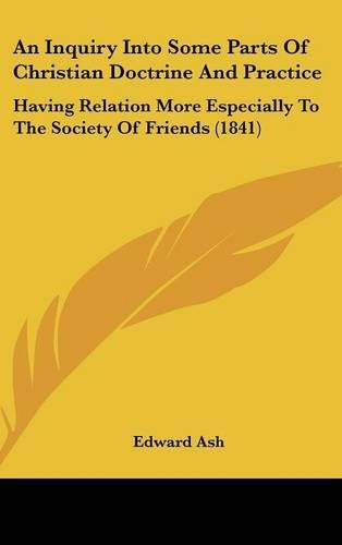 An Inquiry Into Some Parts of Christian Doctrine and Practice: Having Relation More Especially to the Society of Friends (1841)