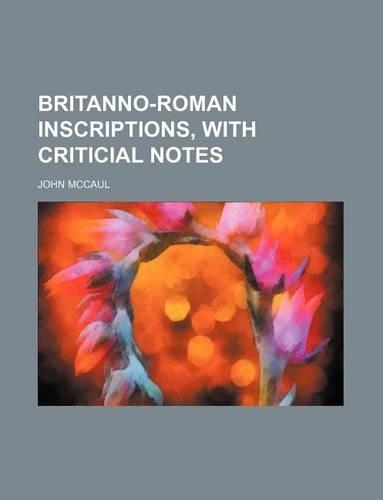 Britanno-Roman Inscriptions, with Criticial Notes