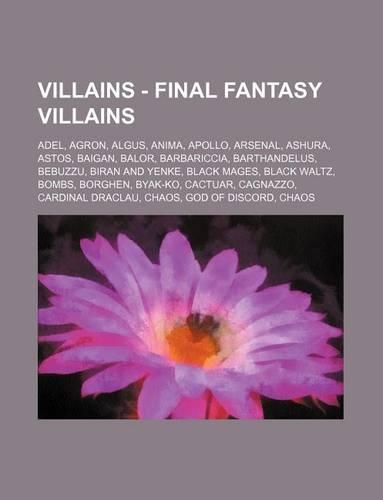 Villains - Final Fantasy Villains: Adel, Agron, Algus, Anima, Apollo, Arsenal, Ashura, Astos, Baigan, Balor, Barbariccia, Barthandelus, Bebuzzu, Biran and Yenke, Black Mages, Black Wa