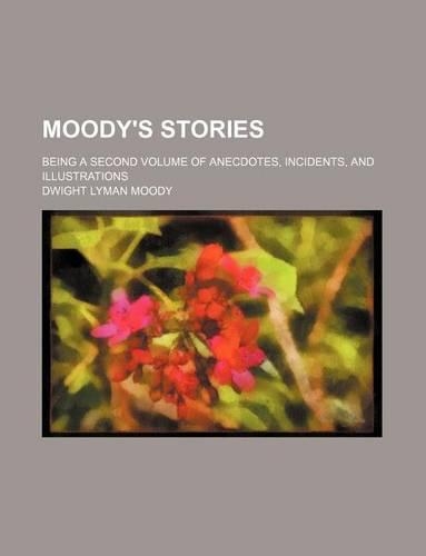 Moody's Stories; Being a Second Volume of Anecdotes, Incidents, and Illustrations