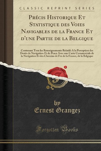 Précis Historique Et Statistique des Voies Navigables de la France Et d'une Partie de la Belgique: Contenant Tous les Renseignements Relatifs A la Perception des Droits de Navigation Et de Peace Avec une Carte Commerciale de la Navigation Et des Ch