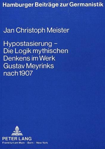 Hypostasierung - Die Logik Mythischen Denkens Im Werk Gustav Meyrinks Nach 1907: Eine Studie Zur Erkenntnistheoretischen Problematik Eines Phantastischen Oeuvres