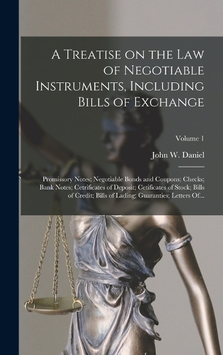 A Treatise on the Law of Negotiable Instruments, Including Bills of Exchange; Promissory Notes; Negotiable Bonds and Coupons; Checks; Bank Notes; Cetrificates of Deposit; Cetificates of Stock; Bills of Credit; Bills of Lading; Guaranties; Letters O