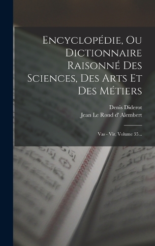 Encyclopédie, Ou Dictionnaire Raisonné Des Sciences, Des Arts Et Des Métiers: Vas - Vir, Volume 35...