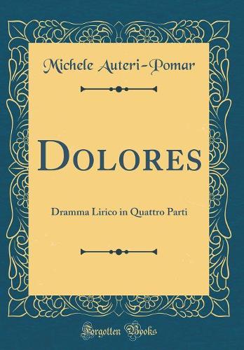 Dolores: Dramma Lirico in Quattro Parti (Classic Reprint)
