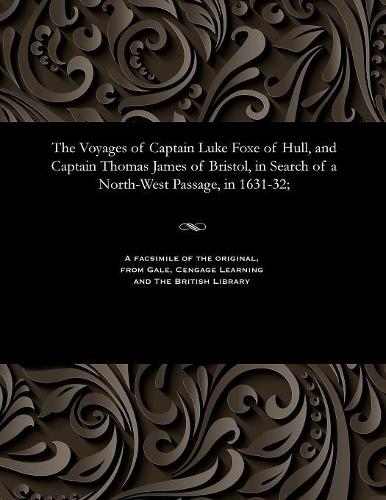 The Voyages of Captain Luke Foxe of Hull, and Captain Thomas James of Bristol, in Search of a North-West Passage, in 1631-32;