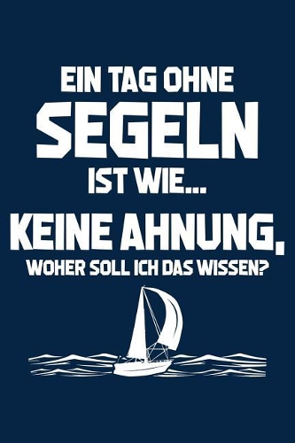 Tag Ohne Segeln - Unmöglich!: Notizbuch Für Segler Segelboot Mann Frau