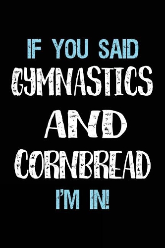 If You Said Gymnastics And Cornbread I'm In: Blank Lined Notebook Journal