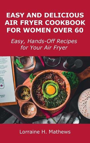 Easy and Delicious Air Fryer Cookbook for Women Over 60: Easy, Hands-Off Recipes for Your Air Fryer