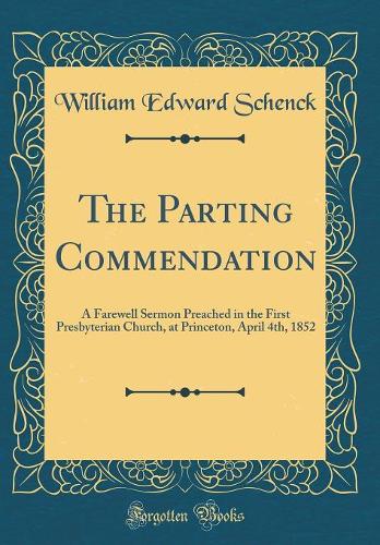 The Parting Commendation: A Farewell Sermon Preached in the First Presbyterian Church, at Princeton, April 4th, 1852 (Classic Reprint)
